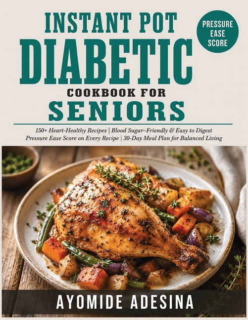 Instant Pot Diabetic Cookbook for Seniors: 150+ Easy Instant Pot Recipes with a Pressure-Ease Score on Every Dish Manage Blood Sugar Without Standing