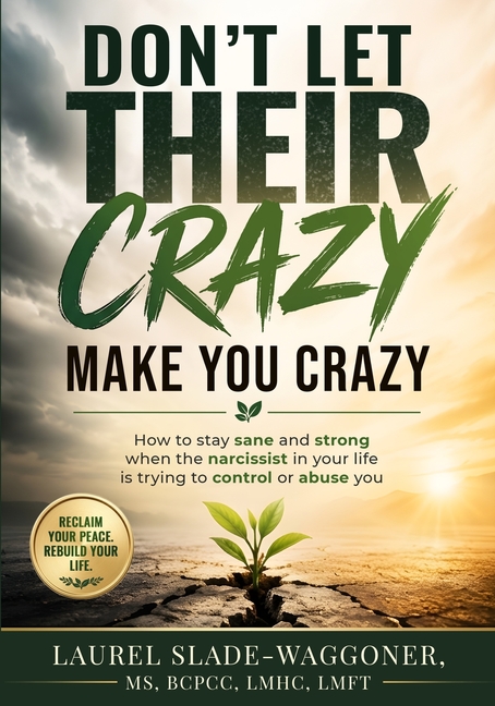 Don't Let Their Crazy Make You Crazy: How to Stay Sane and Strong When the Narcissist in Your Life is Trying to Control or Abuse You