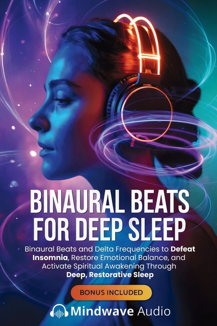 Binaural Beats for Deep Sleep: Binaural Beats and Delta Frequencies to Defeat Insomnia, Restore Emotional Balance, and Activate Spiritual Awakening Th