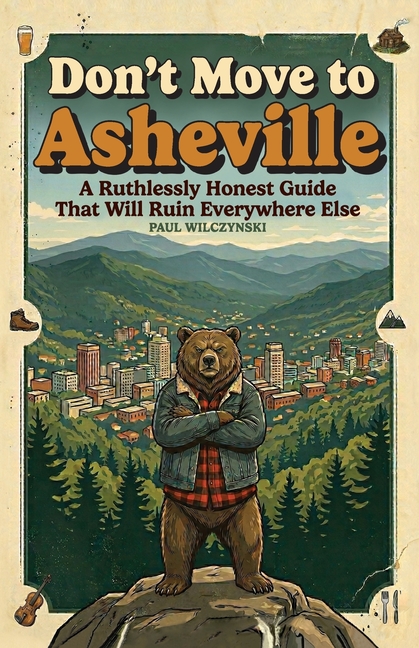 Don't Move To Asheville: A Ruthlessly Honest Guide That Will Ruin Everywhere Else