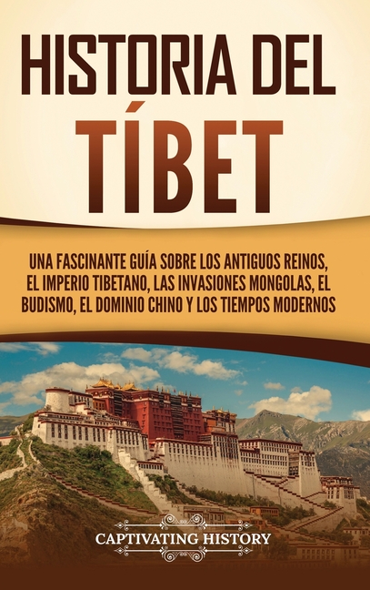 Historia del Tíbet: Una fascinante guía sobre los antiguos reinos, el Imperio tibetano, las invasiones mongolas, el budismo, el dominio chino y los ti