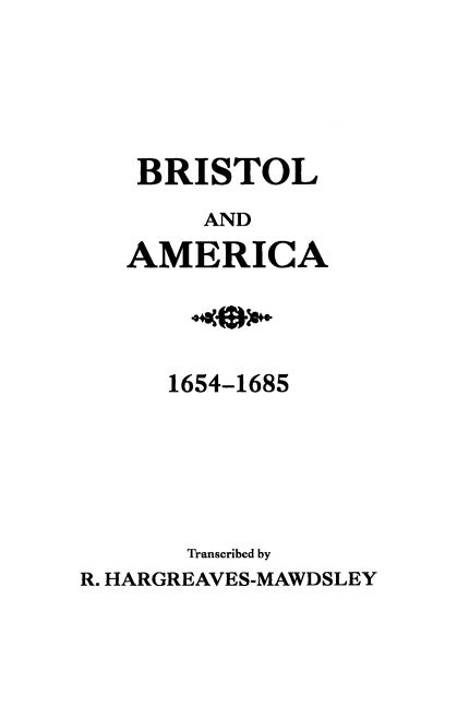 Bristol and America: A Record of the First Settlers in the Colonies of North America, 1654-1685
