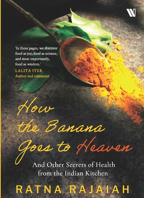 How the Banana Goes to Heaven: And Other Secrets of Health from the Indian Kitchen