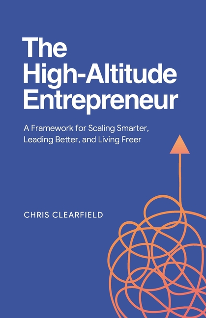 The High-Altitude Entrepreneur: A Framework for Scaling Smarter, Leading Better, and Living Freer