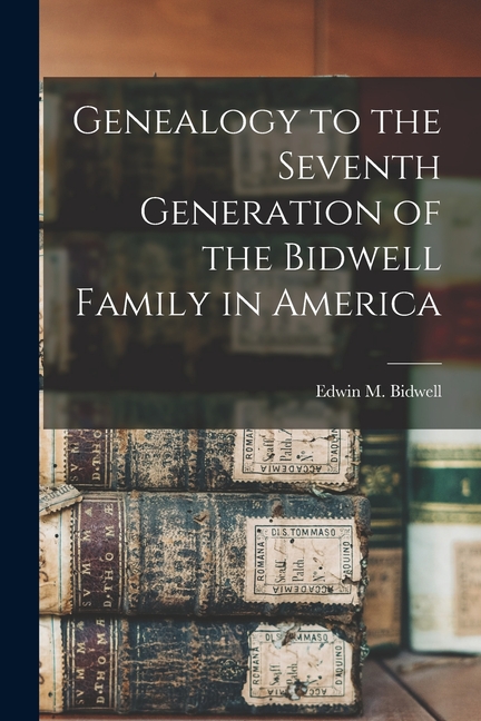 Genealogy to the Seventh Generation of the Bidwell Family in America
