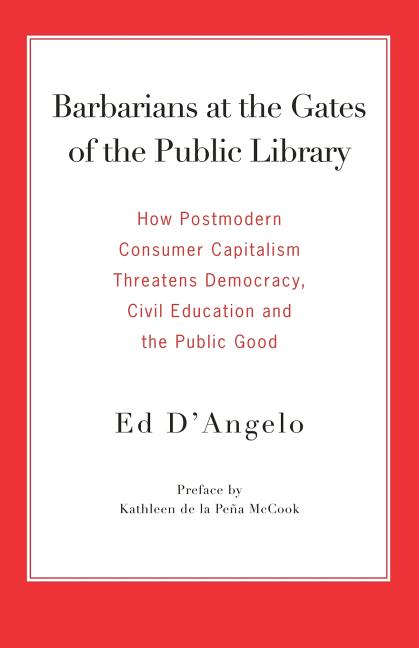 Barbarians at the Gates of the Public Library: How Postmodern Consumer Capitalism Threatens Democracy, Civil Education and the Public Good