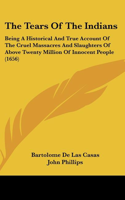 The Tears Of The Indians: Being A Historical And True Account Of The Cruel Massacres And Slaughters Of Above Twenty Million Of Innocent People (1656)