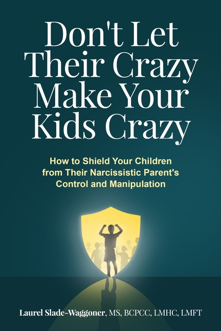 Don't Let Their Crazy Make Your Kids Crazy: How to Shield Your Children from Their Narcissistic Parent's Control and Manipulation