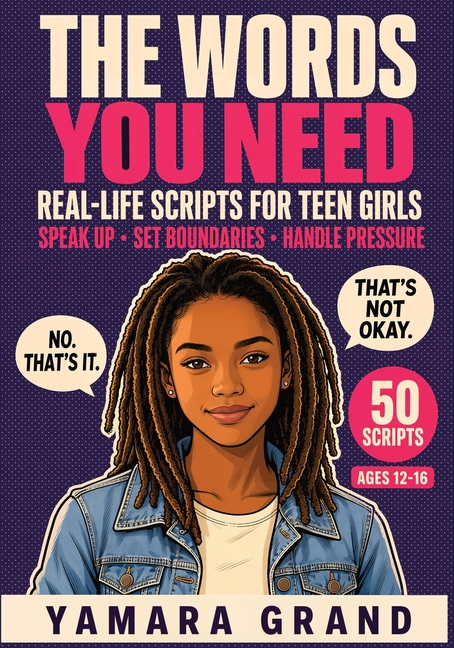 The Words You Need: Real-Life Scripts for Teen Girls to Speak Up, Set Boundaries, and Handle Pressure