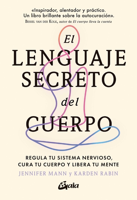El Lenguaje Secreto del Cuerpo: Regula Tu Sistema Nervioso, Cura Tu Cuerpo Y Libera Tu Mente