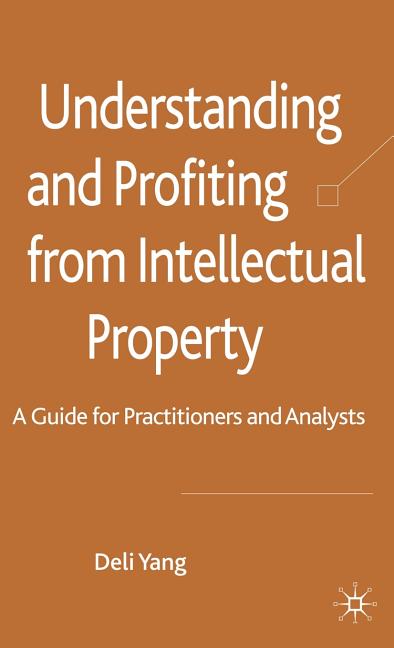 Understanding and Profiting from Intellectual Property: A Guide for Practitioners and Analysts