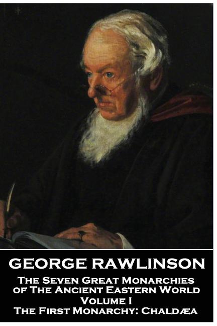 George Rawlinson - The Seven Great Monarchies of The Ancient Eastern World - Volume I: The First Monarchy: Chaldaea