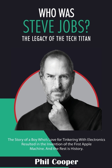 Who Was Steve Jobs?: The Legacy of the Tech Titan - The Story of a Boy Who's Love for Tinkering With Electronics Resulted in the Invention of the Firs