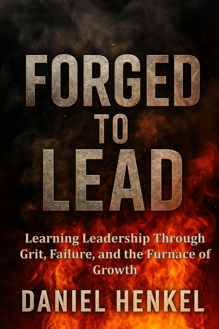 Forged to Lead: Learning Leadership Through Grit, Failure, and the Furnace of Growth
