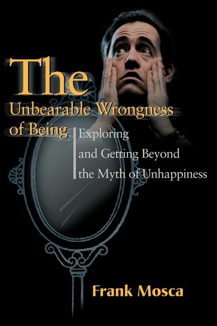 The Unbearable Wrongness of Being: Exploring and Getting Beyond the Myth of Unhappiness