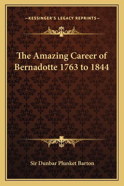 The Amazing Career of Bernadotte 1763 to 1844