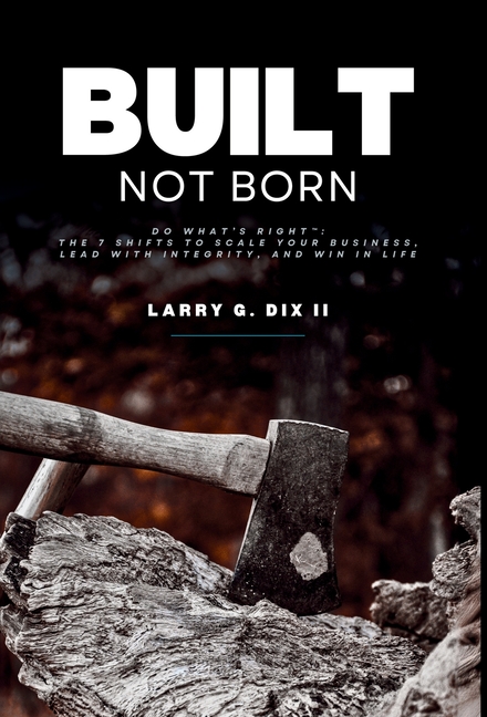 Built Not Born: Do What's Right: The 7 Shifts to Scale Your Business, Lead with Integrity, and Win in Life