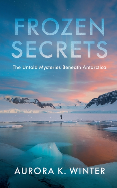 Frozen Secrets: The Untold Mysteries Beneath Antarctica