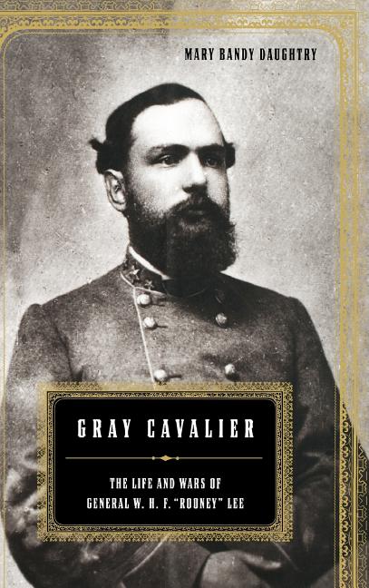 Gray Cavalier: The Life and Wars of General W.H.F. Rooney Lee