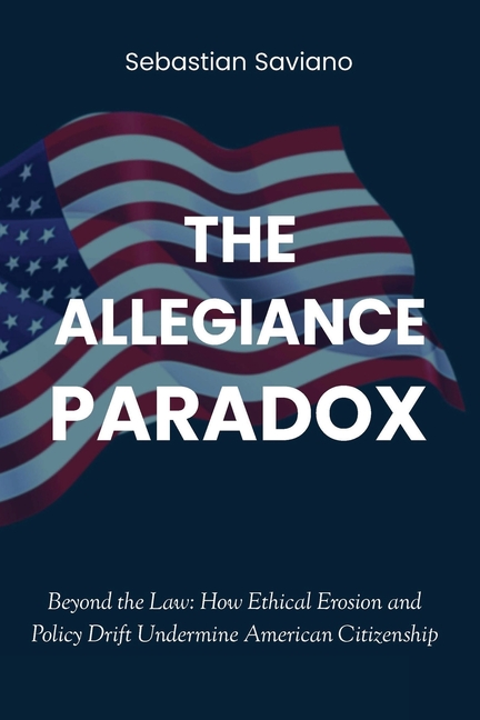 The Allegiance Paradox: Beyond the Law: How Ethical Erosion and Policy Drift Undermine American Citizenship
