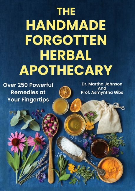 The Handmade Forgotten Herbal Apothecary: Over 250 Powerful Remedies at your fingertips