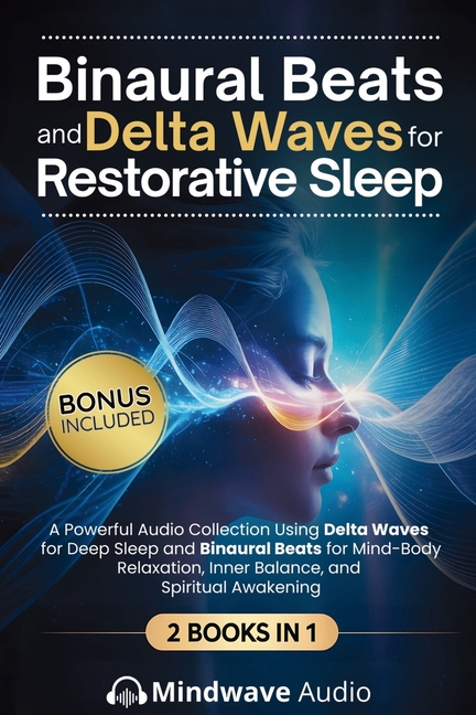 Binaural Beats and Delta Waves for Restorative Sleep: A Powerful Audio Collection Using Delta Waves for Deep Sleep and Binaural Beats for Mind-Body Re