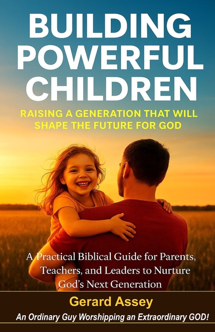 Building Powerful Children: Raising a Generation That Will Shape the Future for God- A Practical Biblical Guide for Parents, Teachers, and Leaders to
