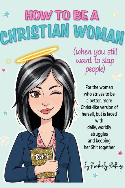 How to Be A Christian Woman (when you still want to slap people): Personal/Group Guided Devotional Study/Journal An 8-week Faith Journey for Real Wome