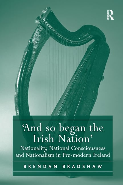 'And so began the Irish Nation': Nationality, National Consciousness and Nationalism in Pre-modern Ireland