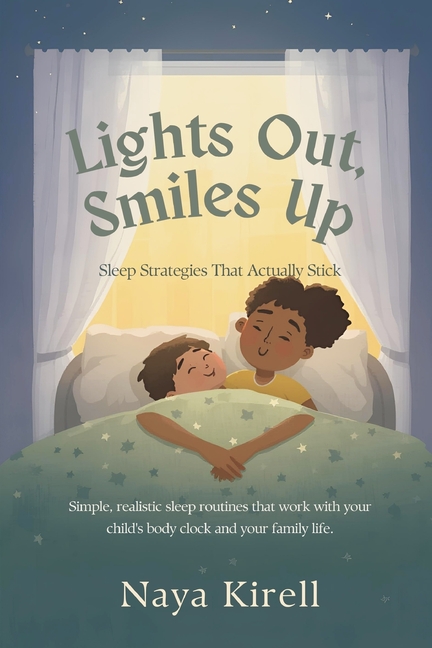Lights Out, Smiles Up: Sleep Strategies That Actually Stick (Simple, realistic sleep routines that work with your child's body clock and your family l