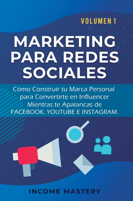 Marketing Para Redes Sociales: Como Construir tu Marca Personal para Convertirte en Influencer Mientras te Apalancas de Facebook, Youtube e Instagram