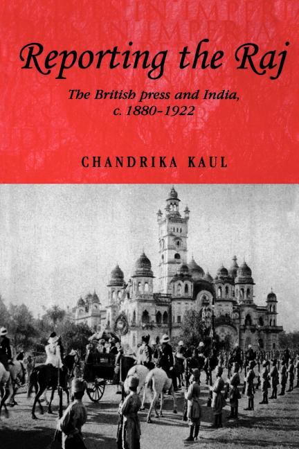 Reporting the Raj: The British Press and India, C.1880-1922