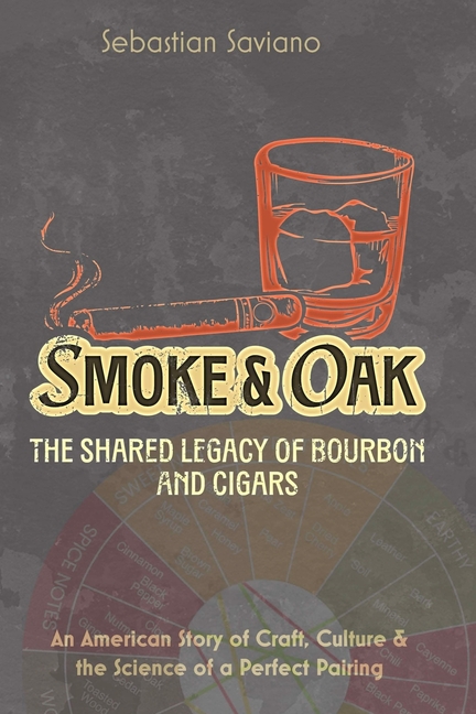 Smoke & Oak: The Shared Legacy of Bourbon and Cigars: An American Story of Craft, Culture & the Science of a Perfect Pairing