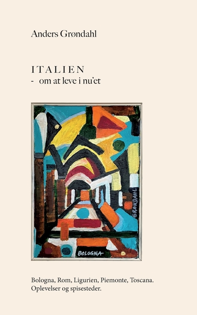 Italien - om at leve i nu'et: Bologna, Rom, Ligurien, Piemonte, Toscana. Oplevelser og spisesteder.
