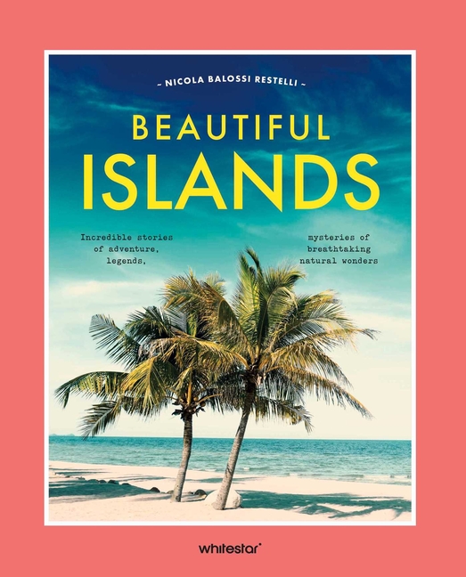 Beautiful Islands: Incredible Stories of Adventure, Legends, Mysteries of Breathtaking Natural Wonders
