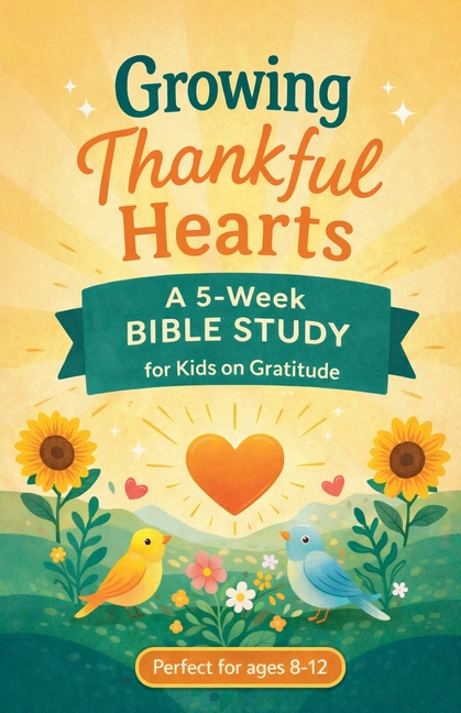 Growing Thankful Hearts: A 5-Week Bible Study for Kids on Gratitude