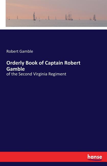Orderly Book of Captain Robert Gamble: of the Second Virginia Regiment
