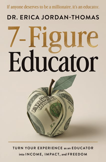 7-Figure Educator: Turn Your Experience as an Educator Into Income, Impact, and Freedom