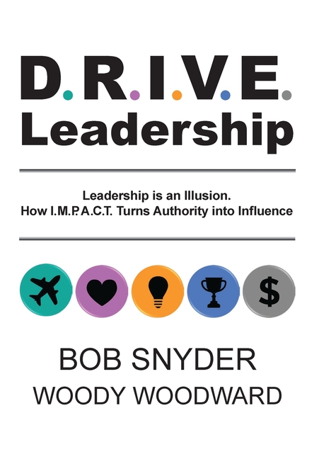DRIVE Leadership: Leadership is an Illusion. How I.M.P.A.C.T. Turns Authority into Influence