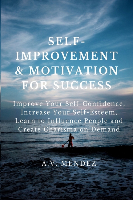 Self-Improvement & Motivation for Success Bundle: Improve Your Self-Confidence, Increase Your Self-Esteem, Learn to Influence People and Create Charis