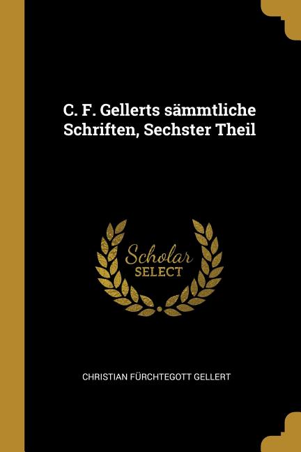 C. F. Gellerts sämmtliche Schriften, Sechster Theil
