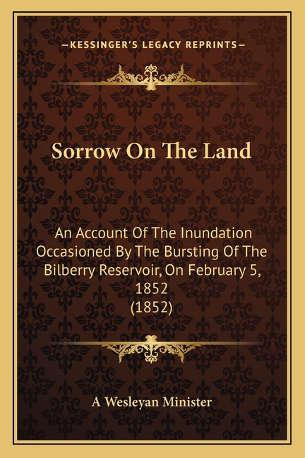 Sorrow On The Land: An Account Of The Inundation Occasioned By The Bursting Of The Bilberry Reservoir, On February 5, 1852 (1852)