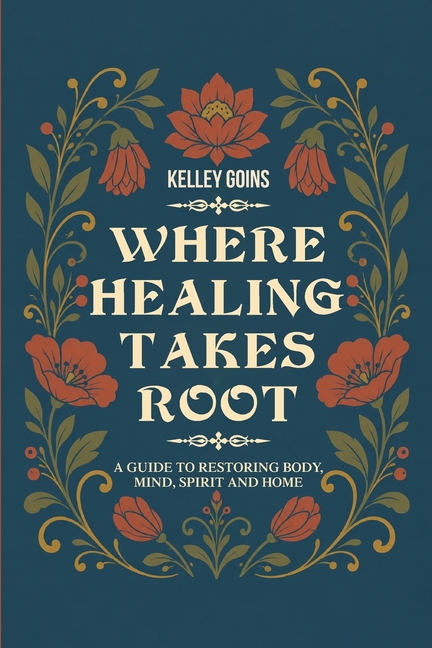Where Healing Takes Root: A Guide to Restoring Body, Mind, Spirit and Home