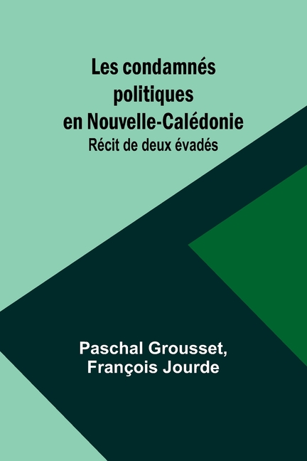 Les condamnés politiques en Nouvelle-Calédonie: Récit de deux évadés