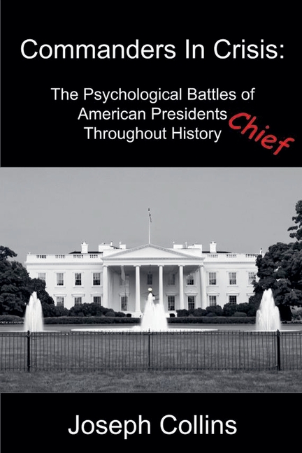 Commanders In Crisis: The Psychological Battles of American Presidents Throughout History
