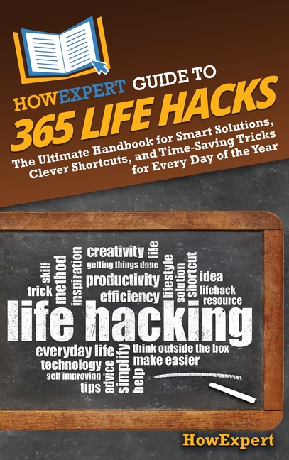 HowExpert Guide to 365 Life Hacks: The Ultimate Handbook for Smart Solutions, Clever Shortcuts, and Time-Saving Tricks for Every Day of the Year