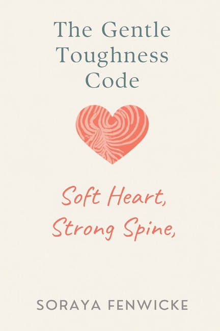 The Gentle Toughness Code: Soft Heart, Strong Spine