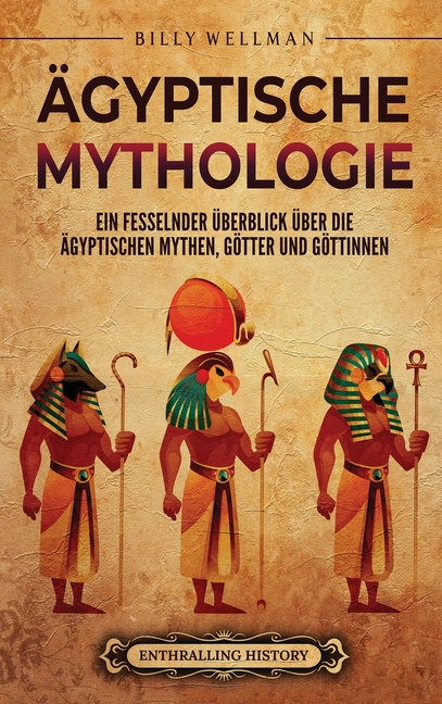 Ägyptische Mythologie: Ein fesselnder Überblick über die ägyptischen Mythen, Götter und Göttinnen