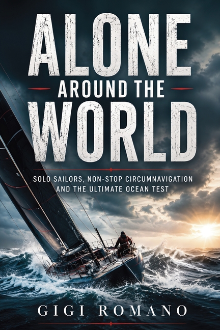 Alone Around the World: Solo Sailors, Non-Stop Circumnavigation and the Ultimate Ocean Test