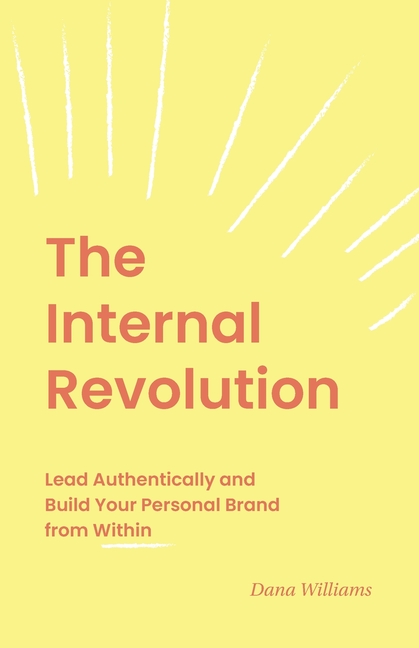 The Internal Revolution: Lead Authentically and Build Your Personal Brand from Within